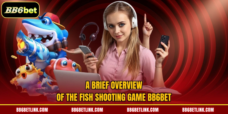 A brief overview of the fish shooting game BB6bet