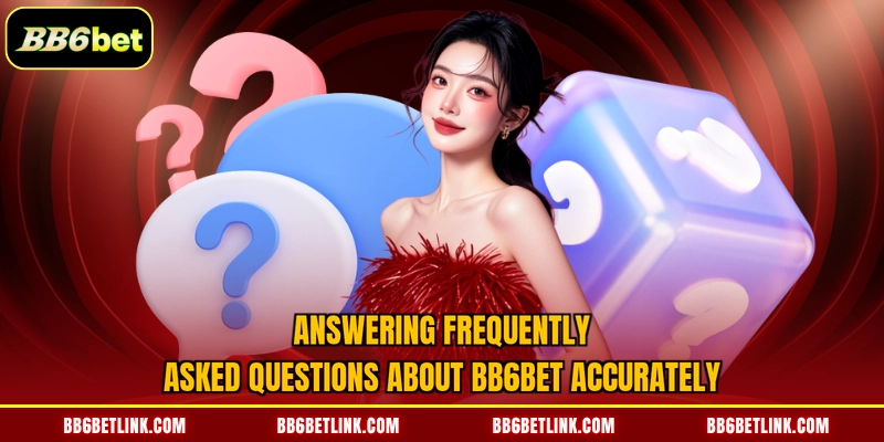 Answering frequently asked questions about BB6bet accurately