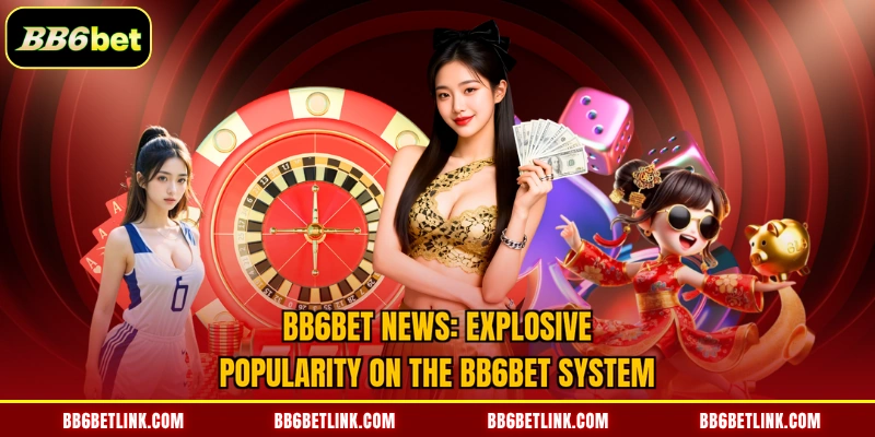 BB6bet news: Explosive popularity on the BB6bet system