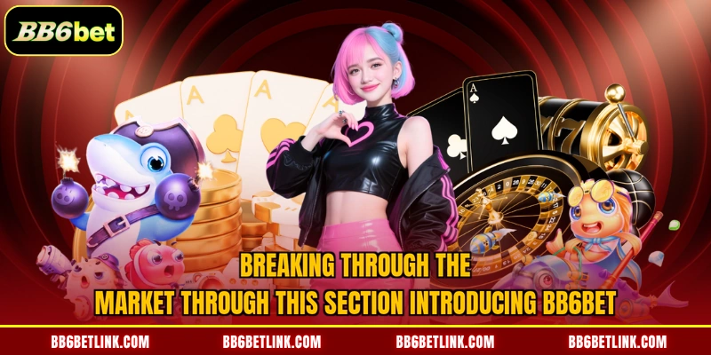 Breaking through the market through this section introducing BB6bet 
