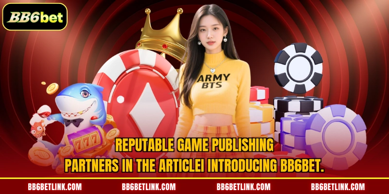 Reputable game publishing partners in the articleI introducing BB6bet. 